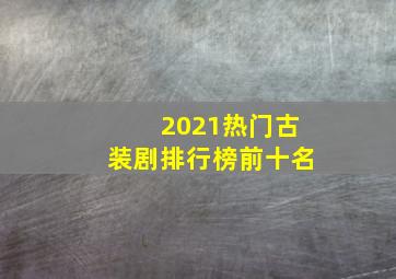 2021热门古装剧排行榜前十名