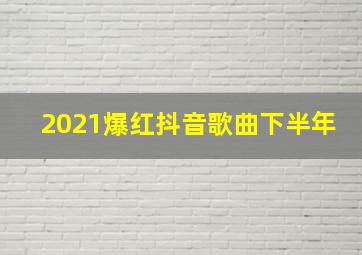 2021爆红抖音歌曲下半年