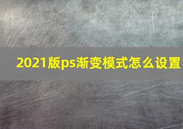 2021版ps渐变模式怎么设置