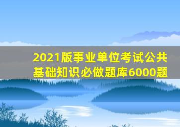 2021版事业单位考试公共基础知识必做题库6000题