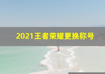 2021王者荣耀更换称号