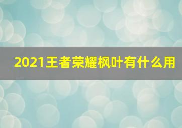 2021王者荣耀枫叶有什么用