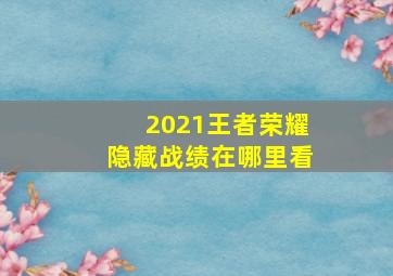 2021王者荣耀隐藏战绩在哪里看