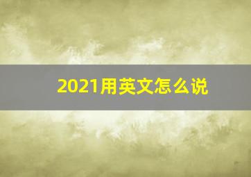 2021用英文怎么说