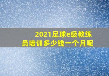 2021足球e级教练员培训多少钱一个月呢