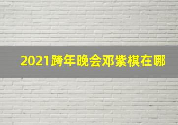 2021跨年晚会邓紫棋在哪