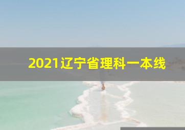 2021辽宁省理科一本线