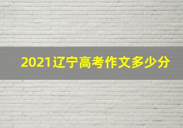 2021辽宁高考作文多少分