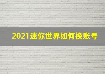 2021迷你世界如何换账号