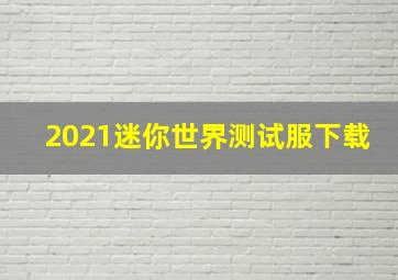 2021迷你世界测试服下载