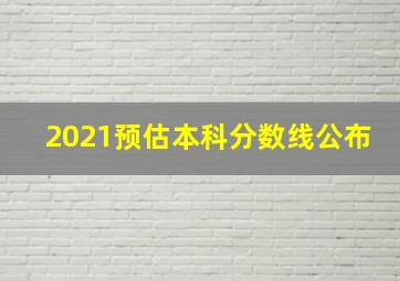 2021预估本科分数线公布