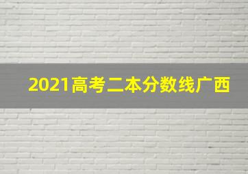 2021高考二本分数线广西