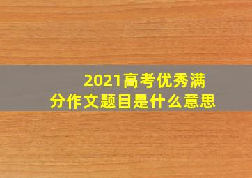 2021高考优秀满分作文题目是什么意思