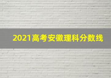 2021高考安徽理科分数线