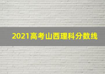 2021高考山西理科分数线