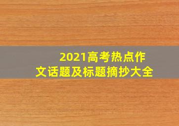 2021高考热点作文话题及标题摘抄大全