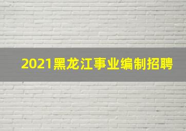 2021黑龙江事业编制招聘