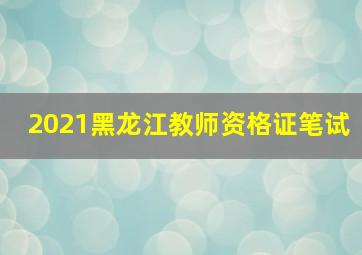 2021黑龙江教师资格证笔试