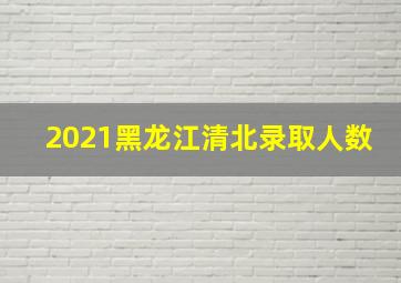 2021黑龙江清北录取人数