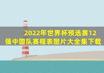 2022年世界杯预选赛12强中国队赛程表图片大全集下载