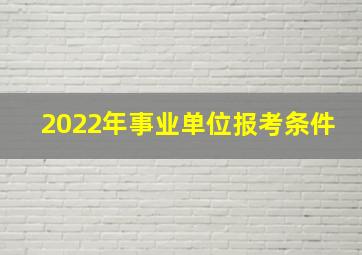 2022年事业单位报考条件