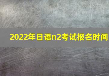 2022年日语n2考试报名时间