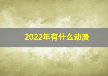 2022年有什么动漫