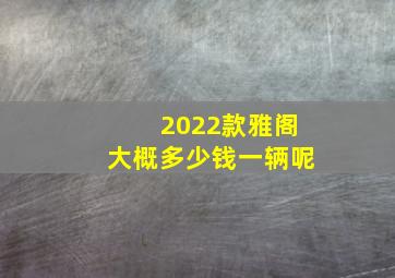 2022款雅阁大概多少钱一辆呢