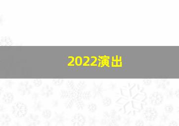 2022演出