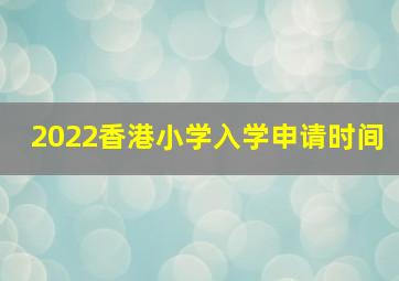 2022香港小学入学申请时间