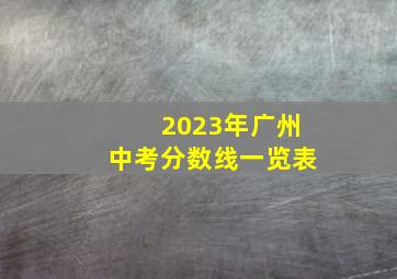 2023年广州中考分数线一览表