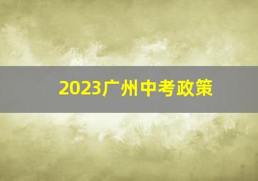 2023广州中考政策