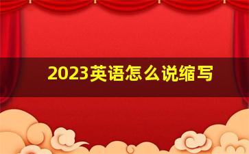 2023英语怎么说缩写