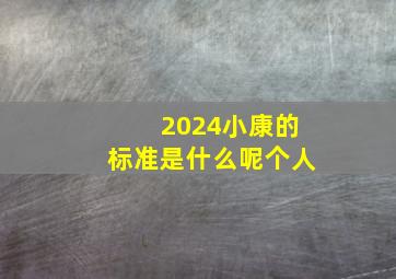 2024小康的标准是什么呢个人