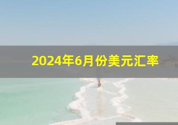 2024年6月份美元汇率