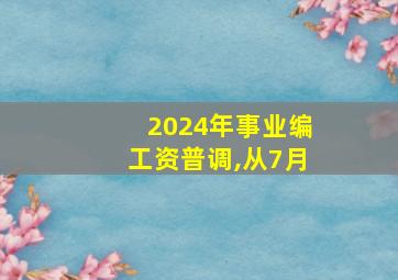 2024年事业编工资普调,从7月