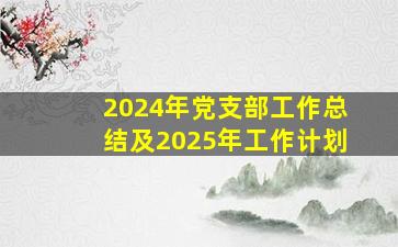 2024年党支部工作总结及2025年工作计划