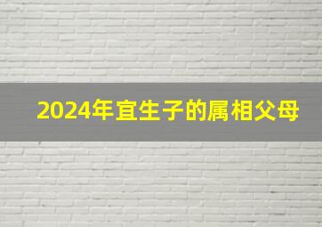 2024年宜生子的属相父母