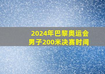 2024年巴黎奥运会男子200米决赛时间