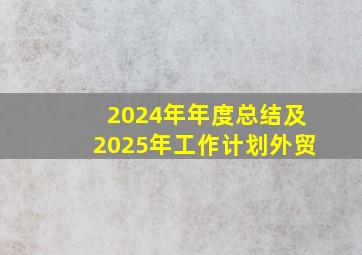 2024年年度总结及2025年工作计划外贸