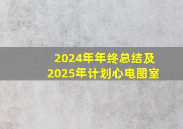 2024年年终总结及2025年计划心电图室