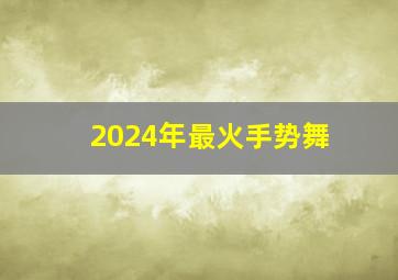 2024年最火手势舞