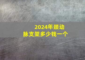 2024年颈动脉支架多少钱一个