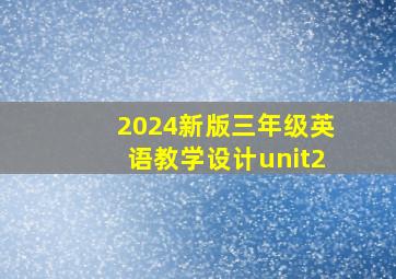 2024新版三年级英语教学设计unit2