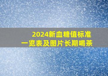 2024新血糖值标准一览表及图片长期喝茶