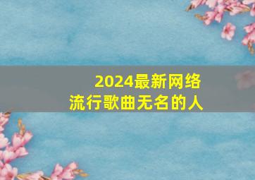 2024最新网络流行歌曲无名的人