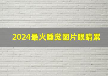 2024最火睡觉图片眼睛累