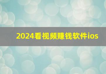 2024看视频赚钱软件ios