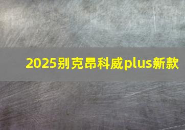 2025别克昂科威plus新款