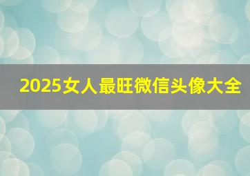 2025女人最旺微信头像大全